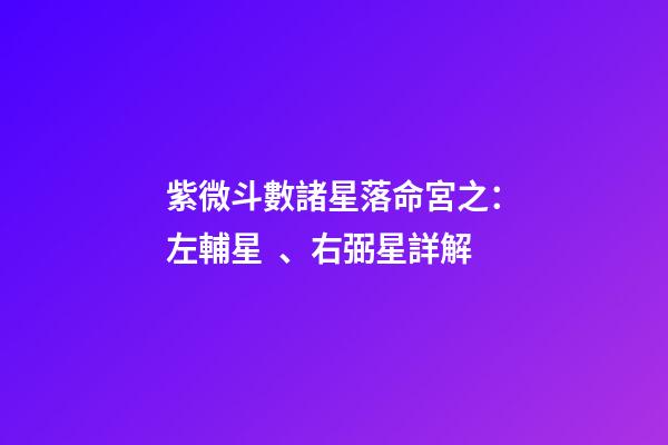 紫微斗數諸星落命宮之：左輔星、右弼星詳解